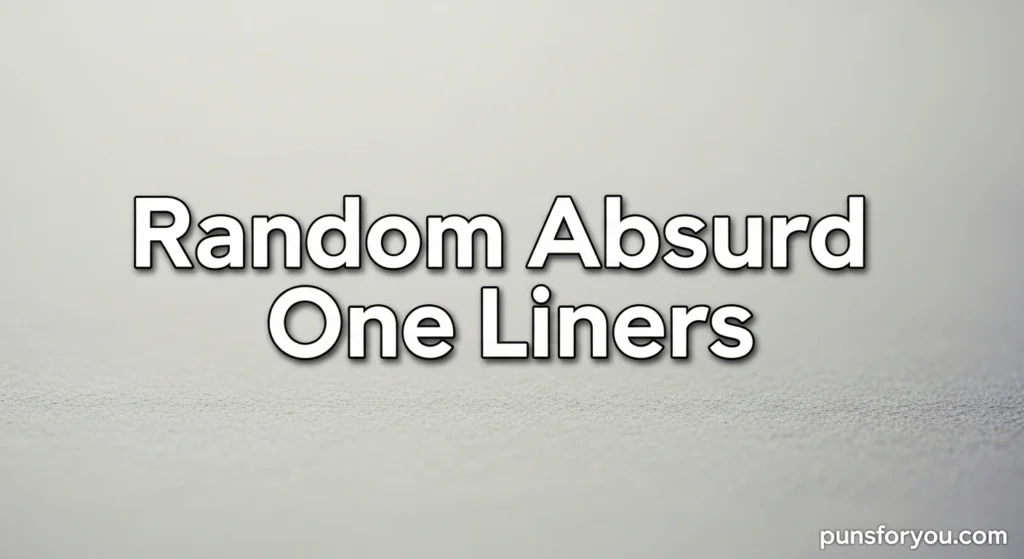 Random Absurd One Liners